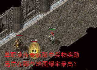 单职业传奇新服中实物奖励通常在哪些地图爆率最高? 单职业传奇新服中实物奖励通常在哪些地图爆率最高?