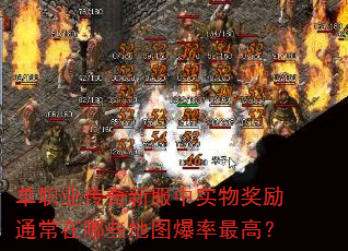 单职业传奇新服中实物奖励通常在哪些地图爆率最高? 单职业传奇新服中实物奖励通常在哪些地图爆率最高?