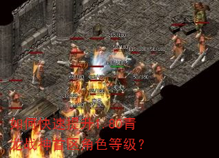如何快速提升1.80青龙战神首区角色等级? 如何快速提升1.80青龙战神首区角色等级?