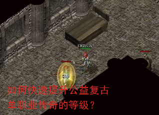如何快速提升公益复古单职业传奇的等级? 如何快速提升公益复古单职业传奇的等级?