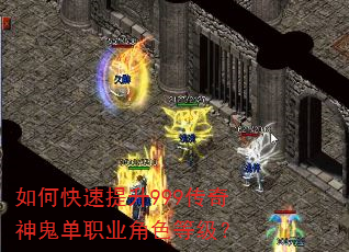 如何快速提升999传奇神鬼单职业角色等级? 如何快速提升999传奇神鬼单职业角色等级?