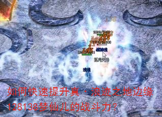如何快速提升真·浪迹之地边缘128138梦仙儿的战斗力? 如何快速提升真·浪迹之地边缘128138梦仙儿的战斗力?