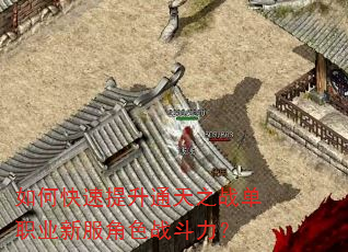 如何快速提升通天之战单职业新服角色战斗力? 如何快速提升通天之战单职业新服角色战斗力?