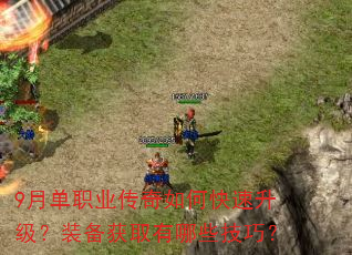 9月单职业传奇如何快速升级?装备获取有哪些技巧? 9月单职业传奇如何快速升级?装备获取有哪些技巧?