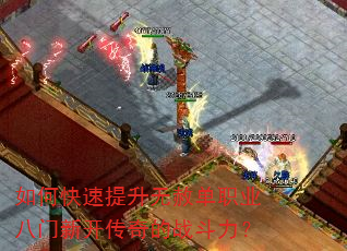 如何快速提升无赦单职业八门新开传奇的战斗力? 如何快速提升无赦单职业八门新开传奇的战斗力?