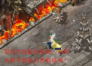 玛法大陆征战指南:如何从新手蜕变为无敌战神? 玛法大陆征战指南:如何从新手蜕变为无敌战神?