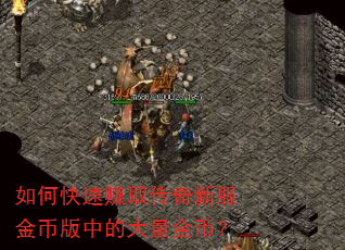 如何快速赚取传奇新服金币版中的大量金币? 如何快速赚取传奇新服金币版中的大量金币?