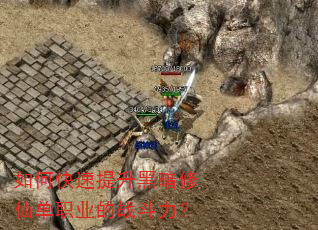 如何快速提升黑暗修仙单职业的战斗力? 如何快速提升黑暗修仙单职业的战斗力?