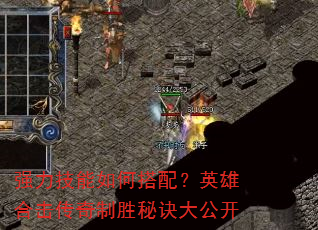 强力技能如何搭配?英雄合击传奇制胜秘诀大公开 强力技能如何搭配?英雄合击传奇制胜秘诀大公开