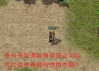 贵州无双谱商贸有限公司如何打造传奇游戏信用帝国? 贵州无双谱商贸有限公司如何打造传奇游戏信用帝国?