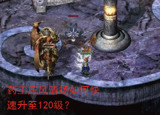 药王庄风清扬如何快速升至120级? 药王庄风清扬如何快速升至120级?