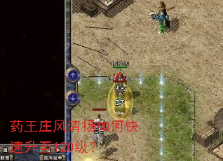 药王庄风清扬如何快速升至120级? 药王庄风清扬如何快速升至120级?