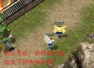 踏古寻踪:如何成为君临天下的传奇侠客? 踏古寻踪:如何成为君临天下的传奇侠客?