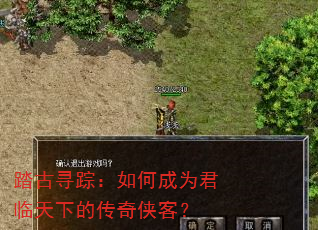 踏古寻踪:如何成为君临天下的传奇侠客? 踏古寻踪:如何成为君临天下的传奇侠客?