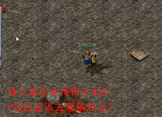 修罗单职业传奇达到518级后应该去哪里升级? 修罗单职业传奇达到518级后应该去哪里升级?