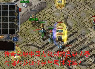 传奇私服中屠龙级别的高级武器有哪些获取途径与属性详解? 传奇私服中屠龙级别的高级武器有哪些获取途径与属性详解?