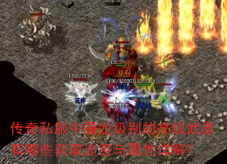 传奇私服中屠龙级别的高级武器有哪些获取途径与属性详解? 传奇私服中屠龙级别的高级武器有哪些获取途径与属性详解?