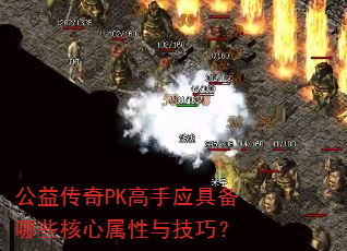 公益传奇PK高手应具备哪些核心属性与技巧? 公益传奇PK高手应具备哪些核心属性与技巧?