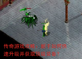 传奇游戏攻略:新手如何快速升级并获取顶级装备? 传奇游戏攻略:新手如何快速升级并获取顶级装备?
