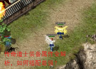传奇道士装备属性全解析,如何搭配最强? 传奇道士装备属性全解析,如何搭配最强?