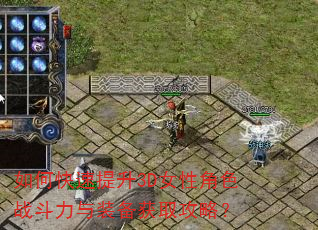如何快速提升3D女性角色战斗力与装备获取攻略? 如何快速提升3D女性角色战斗力与装备获取攻略?