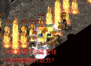 如何掌握万劫连击技巧以快速提升战力? 如何掌握万劫连击技巧以快速提升战力?