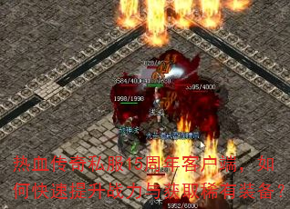 热血传奇私服15周年客户端,如何快速提升战力与获取稀有装备? 热血传奇私服15周年客户端,如何快速提升战力与获取稀有装备?