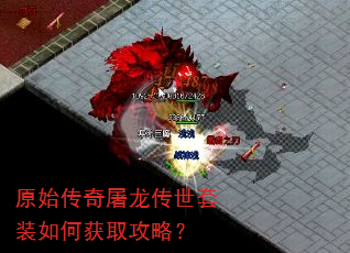原始传奇屠龙传世套装如何获取攻略? 原始传奇屠龙传世套装如何获取攻略?