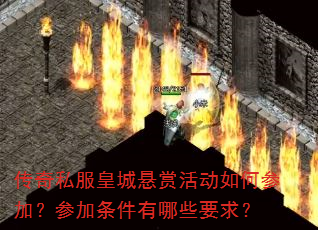 传奇私服皇城悬赏活动如何参加?参加条件有哪些要求? 传奇私服皇城悬赏活动如何参加?参加条件有哪些要求?