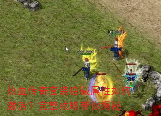 热血传奇套装隐藏属性如何激活?完整攻略带你揭秘 热血传奇套装隐藏属性如何激活?完整攻略带你揭秘