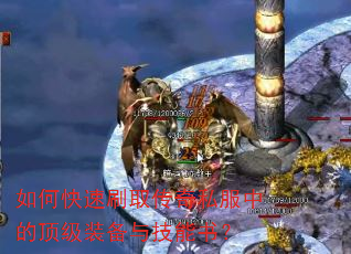 如何快速刷取传奇私服中的顶级装备与技能书? 如何快速刷取传奇私服中的顶级装备与技能书?
