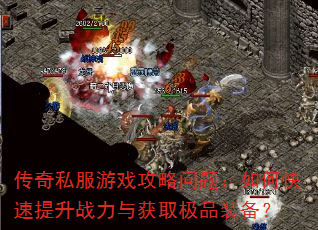 传奇私服游戏攻略问题:如何快速提升战力与获取极品装备? 传奇私服游戏攻略问题:如何快速提升战力与获取极品装备?
