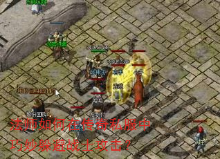 法师如何在传奇私服中巧妙躲避战士攻击? 法师如何在传奇私服中巧妙躲避战士攻击?
