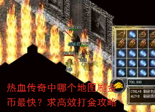 热血传奇中哪个地图刷金币最快?求高效打金攻略 热血传奇中哪个地图刷金币最快?求高效打金攻略