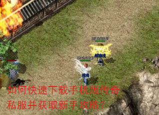 如何快速下载手机版传奇私服并获取新手攻略? 如何快速下载手机版传奇私服并获取新手攻略?