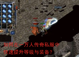 如何在一万人传奇私服中快速提升等级与装备? 如何在一万人传奇私服中快速提升等级与装备?