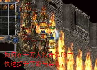 如何在一万人传奇私服中快速提升等级与装备? 如何在一万人传奇私服中快速提升等级与装备?