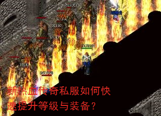 新热血传奇私服如何快速提升等级与装备? 新热血传奇私服如何快速提升等级与装备?