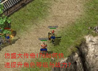 仿盛大传奇176如何快速提升角色等级与战力? 仿盛大传奇176如何快速提升角色等级与战力?