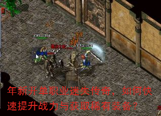 年新开单职业迷失传奇,如何快速提升战力与获取稀有装备? 年新开单职业迷失传奇,如何快速提升战力与获取稀有装备?