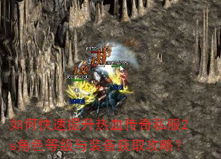 如何快速提升热血传奇私服2s角色等级与装备获取攻略? 如何快速提升热血传奇私服2s角色等级与装备获取攻略?