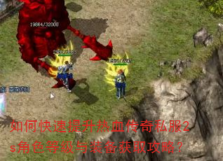 如何快速提升热血传奇私服2s角色等级与装备获取攻略? 如何快速提升热血传奇私服2s角色等级与装备获取攻略?