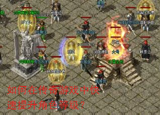 如何在传奇游戏中快速提升角色等级? 如何在传奇游戏中快速提升角色等级?