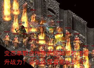 变态单职业传奇天赐如何快速提升战力?装备选择有哪些技巧? 变态单职业传奇天赐如何快速提升战力?装备选择有哪些技巧?