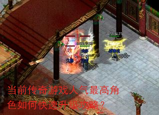 当前传奇游戏人气最高角色如何快速升级攻略? 当前传奇游戏人气最高角色如何快速升级攻略?