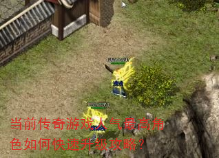 当前传奇游戏人气最高角色如何快速升级攻略? 当前传奇游戏人气最高角色如何快速升级攻略?