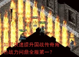 如何快速提升国战传奇角色战力问鼎全服第一? 如何快速提升国战传奇角色战力问鼎全服第一?