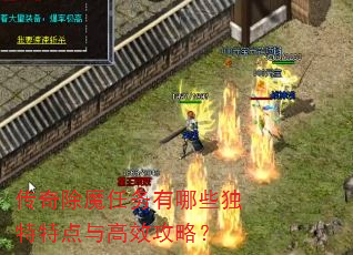 传奇除魔任务有哪些独特特点与高效攻略? 传奇除魔任务有哪些独特特点与高效攻略?