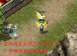 法师技能如何巧妙运用?传奇游戏攻略解析 法师技能如何巧妙运用?传奇游戏攻略解析
