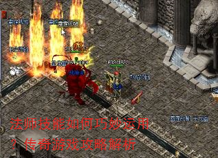 法师技能如何巧妙运用?传奇游戏攻略解析 法师技能如何巧妙运用?传奇游戏攻略解析